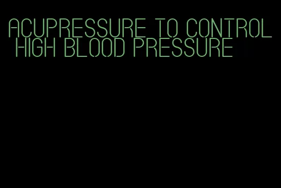 acupressure to control high blood pressure