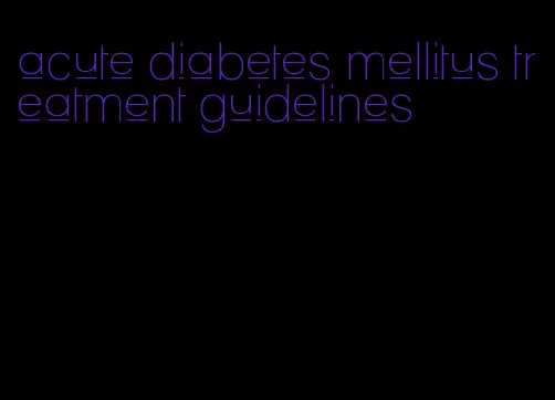 acute diabetes mellitus treatment guidelines