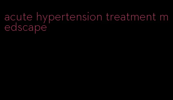 acute hypertension treatment medscape