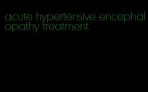 acute hypertensive encephalopathy treatment