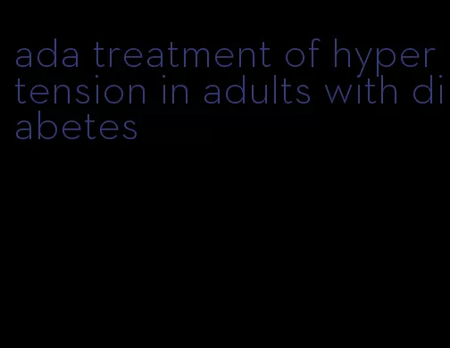 ada treatment of hypertension in adults with diabetes