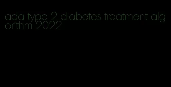 ada type 2 diabetes treatment algorithm 2022
