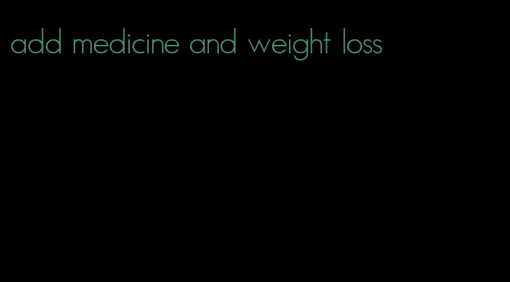 add medicine and weight loss