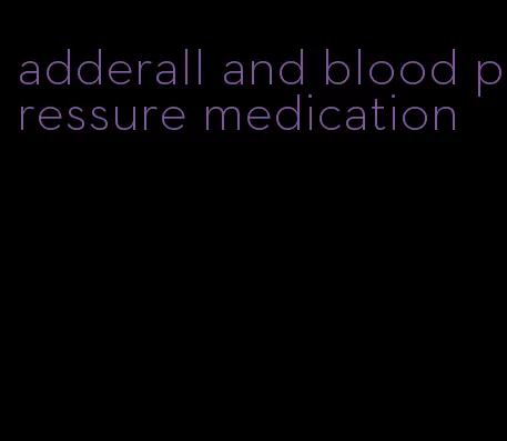 adderall and blood pressure medication