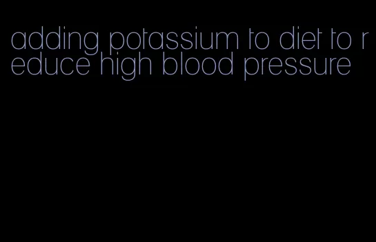 adding potassium to diet to reduce high blood pressure