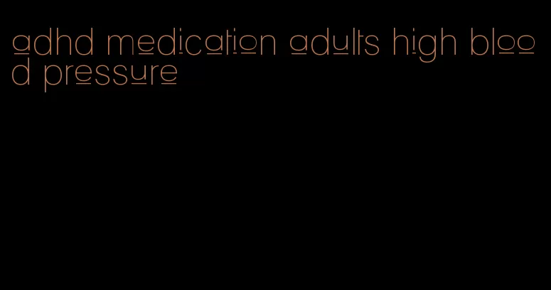 adhd medication adults high blood pressure