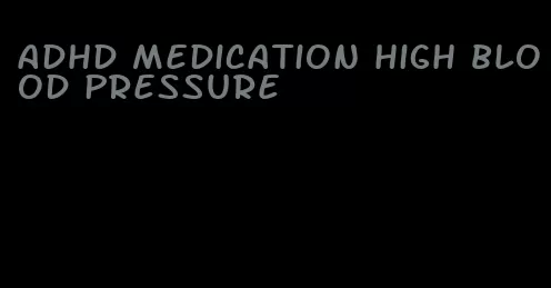 adhd medication high blood pressure