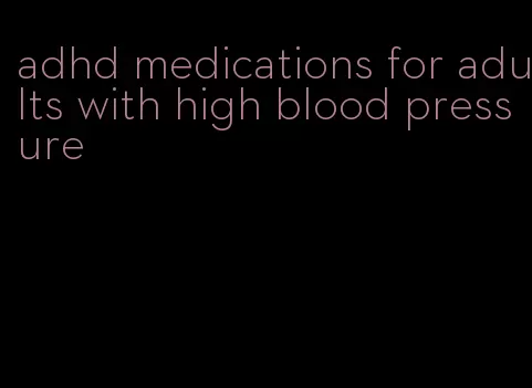 adhd medications for adults with high blood pressure