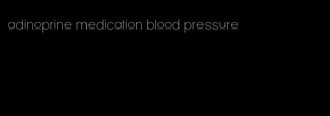 adinoprine medication blood pressure