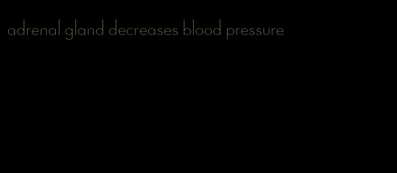 adrenal gland decreases blood pressure