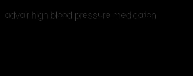 advair high blood pressure medication