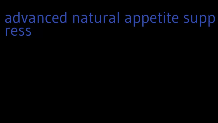 advanced natural appetite suppress