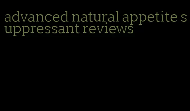 advanced natural appetite suppressant reviews