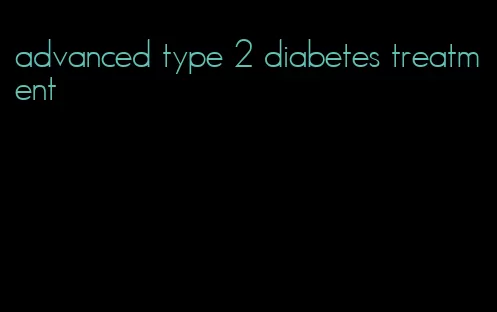 advanced type 2 diabetes treatment