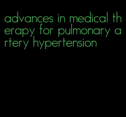 advances in medical therapy for pulmonary artery hypertension