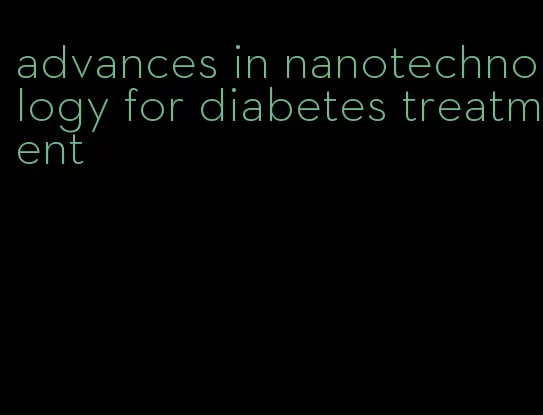 advances in nanotechnology for diabetes treatment