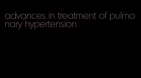 advances in treatment of pulmonary hypertension