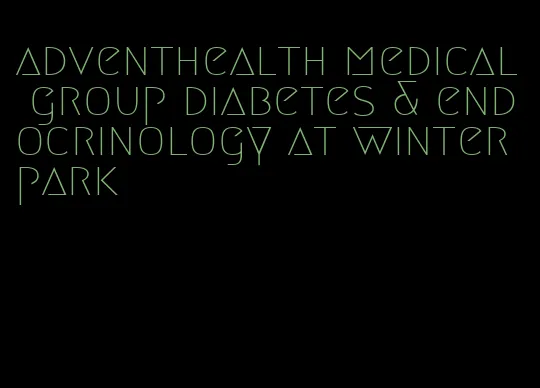 adventhealth medical group diabetes & endocrinology at winter park