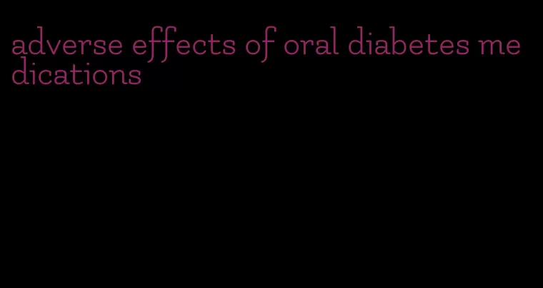 adverse effects of oral diabetes medications
