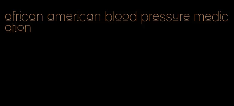 african american blood pressure medication