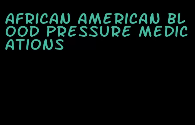 african american blood pressure medications