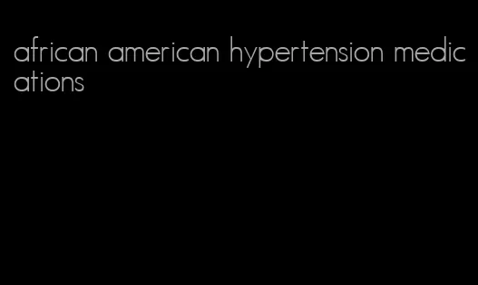 african american hypertension medications
