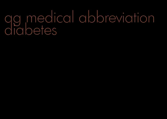 ag medical abbreviation diabetes