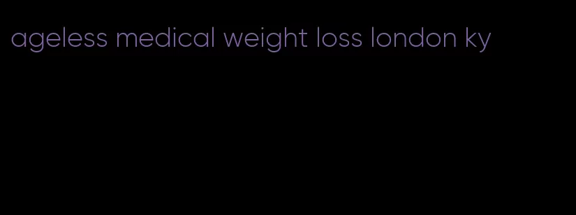 ageless medical weight loss london ky