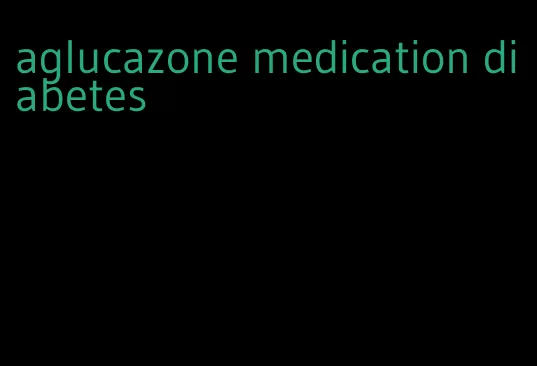 aglucazone medication diabetes