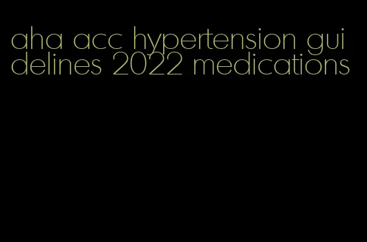 aha acc hypertension guidelines 2022 medications
