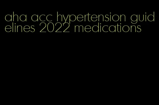 aha acc hypertension guidelines 2022 medications