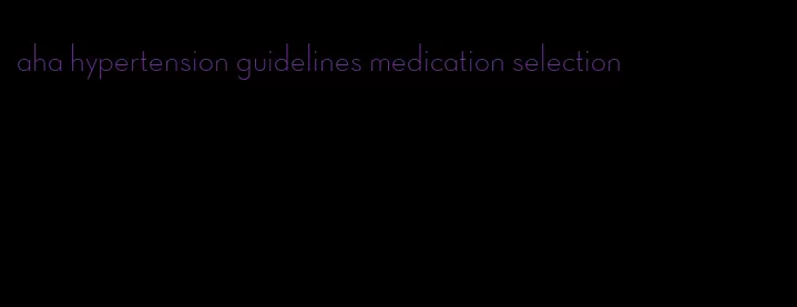 aha hypertension guidelines medication selection