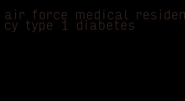 air force medical residency type 1 diabetes
