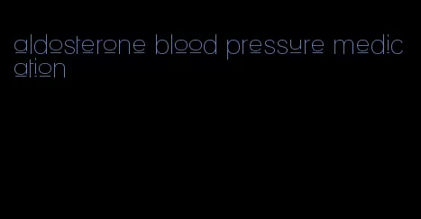 aldosterone blood pressure medication