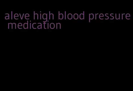 aleve high blood pressure medication