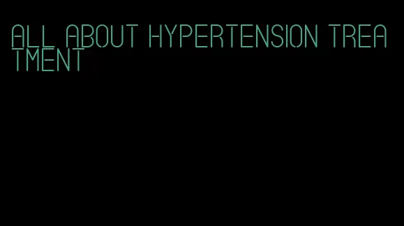 all about hypertension treatment