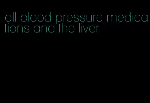all blood pressure medications and the liver