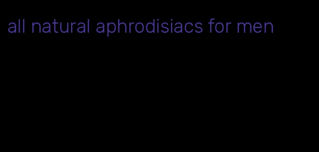 all natural aphrodisiacs for men