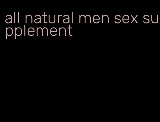 all natural men sex supplement
