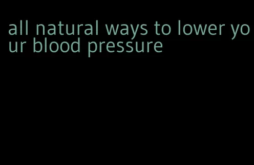 all natural ways to lower your blood pressure