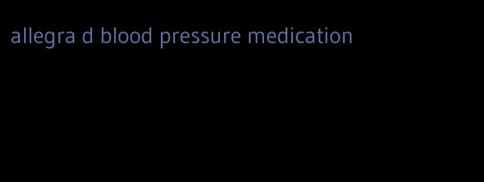 allegra d blood pressure medication