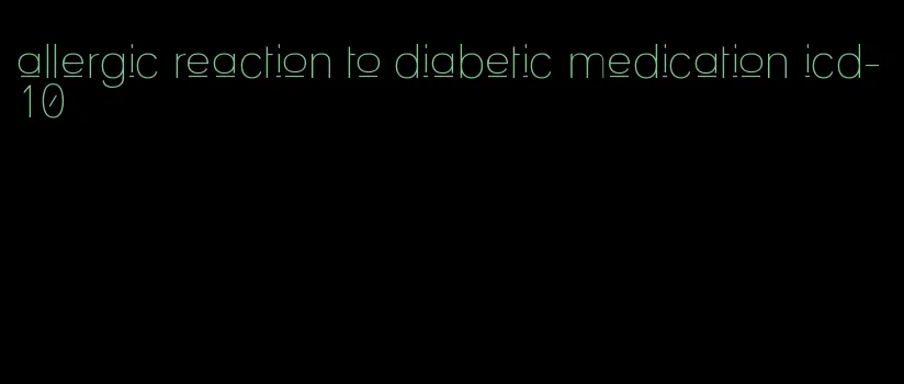 allergic reaction to diabetic medication icd-10