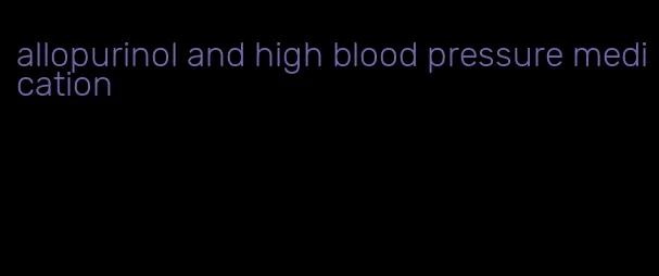 allopurinol and high blood pressure medication
