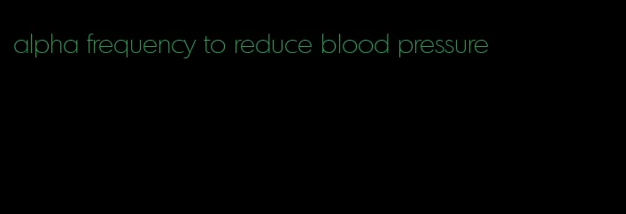alpha frequency to reduce blood pressure