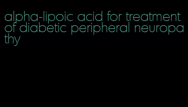 alpha-lipoic acid for treatment of diabetic peripheral neuropathy