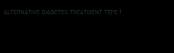 alternative diabetes treatment type 1