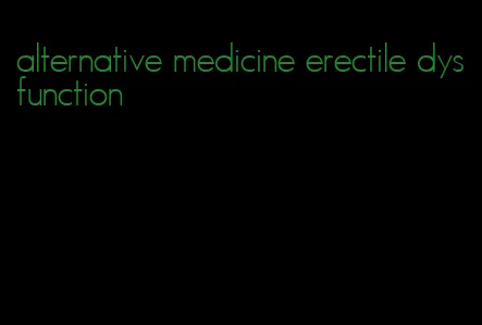 alternative medicine erectile dysfunction