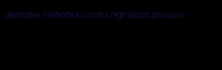 alternative methods to control high blood pressure