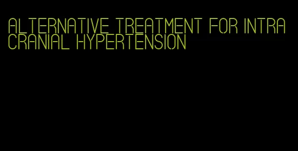 alternative treatment for intracranial hypertension