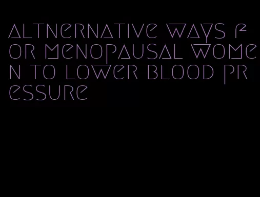 altnernative ways for menopausal women to lower blood pressure